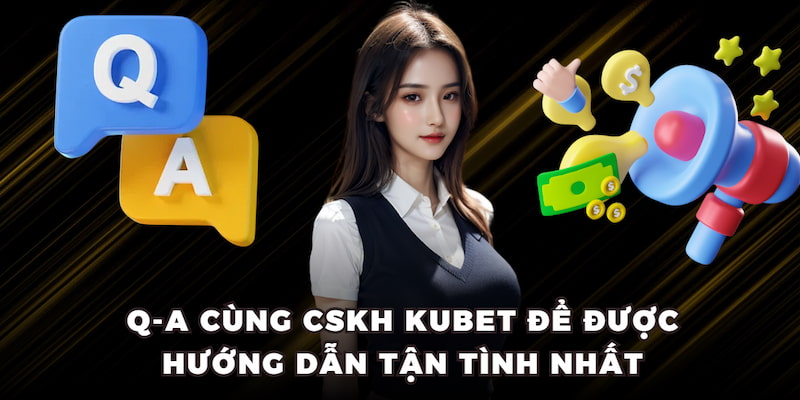 Q-A cùng CSKH KUBET để được hướng dẫn tận tình nhất