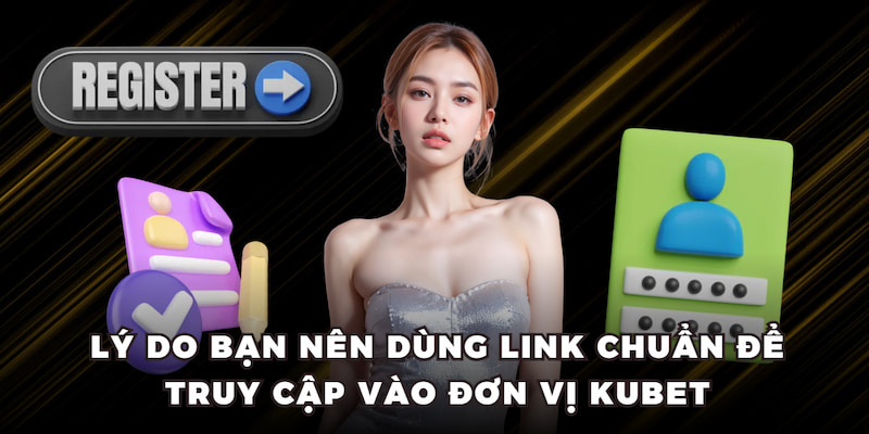 Lý do bạn nên dùng link chuẩn để truy cập vào đơn vị KUBET