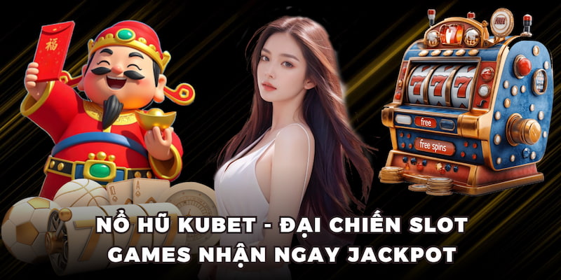 Nổ hũ KUBET - Đại chiến Slot games nhận ngay Jackpot