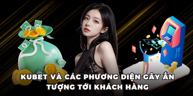 KUBET và các phương diện gây ấn tượng tới khách hàng